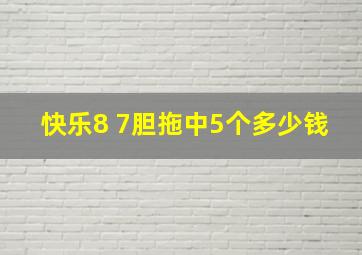 快乐8 7胆拖中5个多少钱